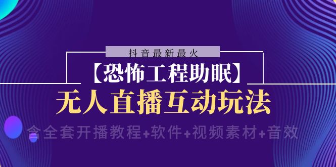 （8259期）抖音最新最火【恐怖工程助眠】无人直播互动玩法（含全套开播教程+软件+…-柠檬网创