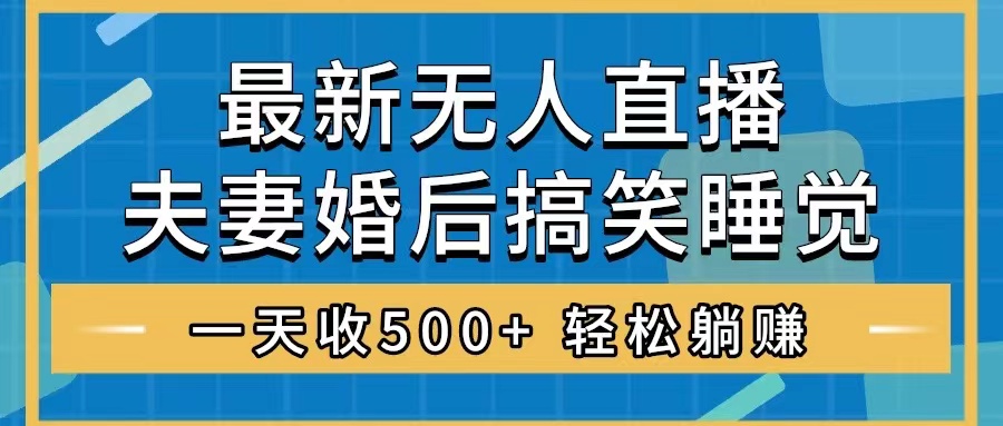 （8251期）无人直播最新玩法，婚后夫妻睡觉整蛊，礼物收不停，睡后收入500+，轻松…-柠檬网创