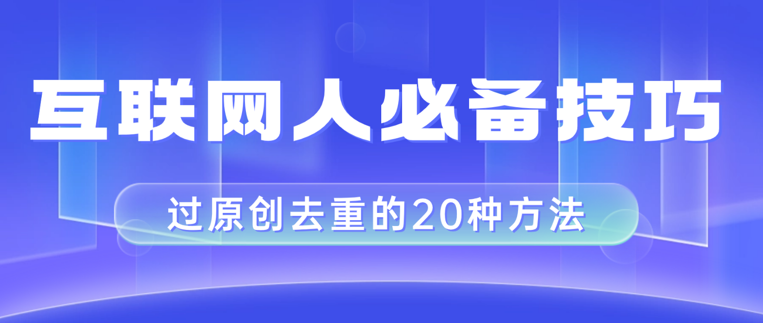 （8250期）互联网人的必备技巧，剪映视频剪辑的20种去重方法，小白也能通过二创过原创-柠檬网创