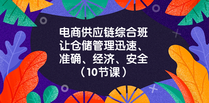 （8246期）电商-供应链综合班，让仓储管理迅速、准确、经济、安全！（10节课）-柠檬网创