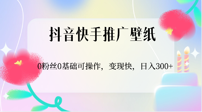 抖音快手推广壁纸，0粉丝0基础可操作，变现快，日入300+-柠檬网创