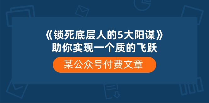某公众号付费文章《锁死底层人的5大阳谋》助你实现一个质的飞跃-柠檬网创