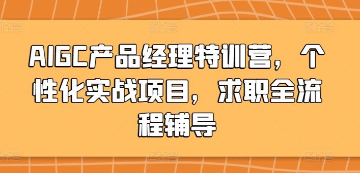 AIGC产品经理特训营，个性化实战项目，求职全流程辅导-柠檬网创