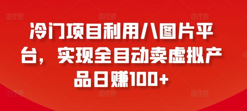 冷门项目利用八图片平台，实现全目动卖虚拟产品日赚100+【揭秘】-柠檬网创