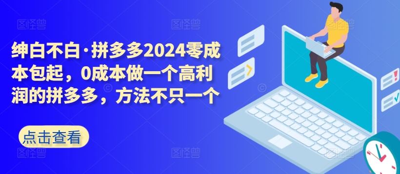 拼多多2024零成本包起，0成本做一个高利润的拼多多，方法不只一个-柠檬网创