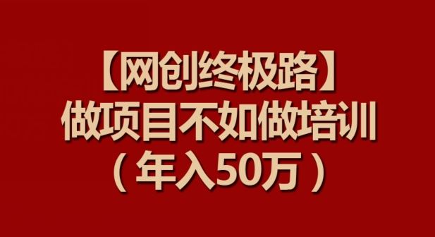【网创终极路】做项目不如做项目培训，年入50万【揭秘】-柠檬网创