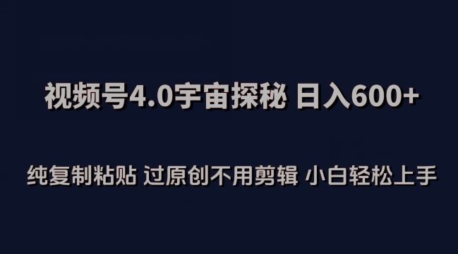 视频号4.0宇宙探秘，日入600多纯复制粘贴过原创不用剪辑小白轻松操作【揭秘】-柠檬网创