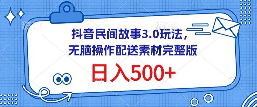 抖音民间故事3.0玩法，无脑操作，日入500+配送素材完整版【揭秘】-柠檬网创