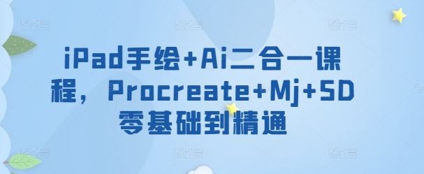 iPad手绘+Ai二合一课程，​Procreate+Mj+SD零基础到精通-柠檬网创