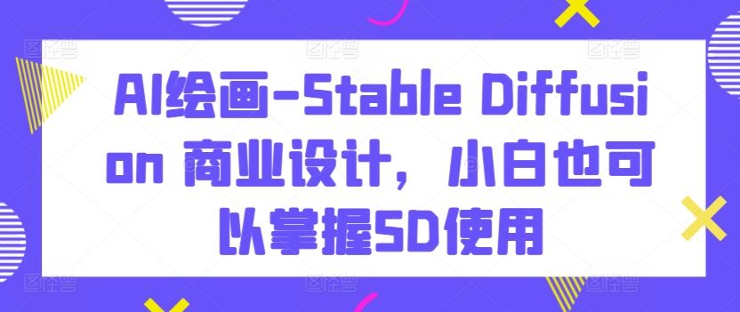 AI绘画-Stable Diffusion 商业设计，小白也可以掌握SD使用-柠檬网创