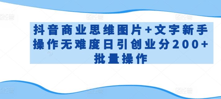 抖音商业思维图片+文字新手操作无难度日引创业分200+批量操作【揭秘】-柠檬网创