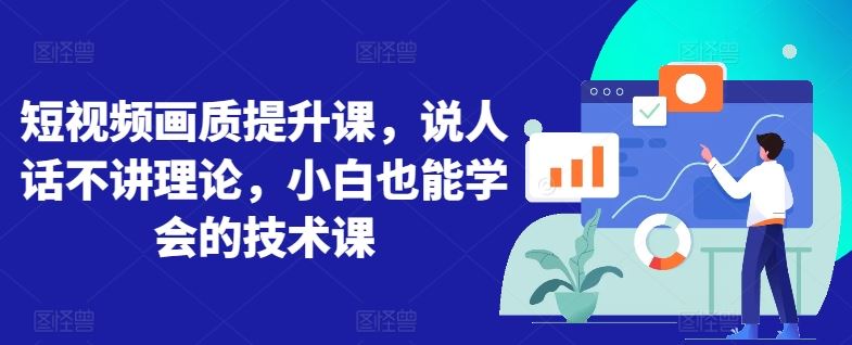 短视频画质提升课，说人话不讲理论，小白也能学会的技术课-柠檬网创