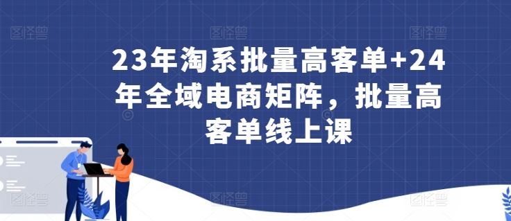23年淘系批量高客单+24年全域电商矩阵，批量高客单线上课-柠檬网创