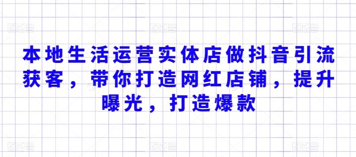 本地生活运营实体店做抖音引流获客，带你打造网红店铺，提升曝光，打造爆款-柠檬网创