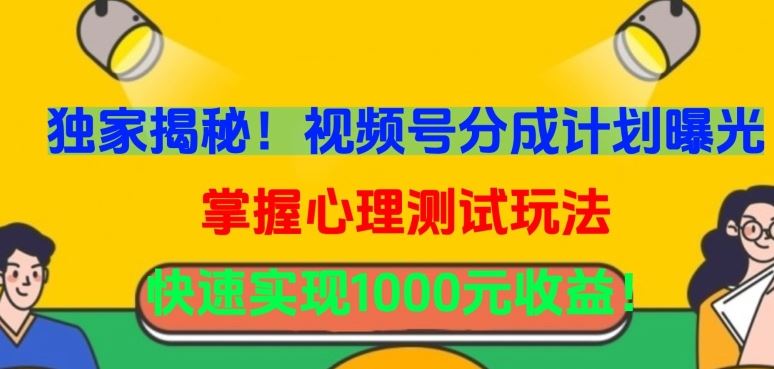 独家揭秘！视频号分成计划曝光，掌握心理测试玩法，快速实现1000元收益【揭秘】-柠檬网创