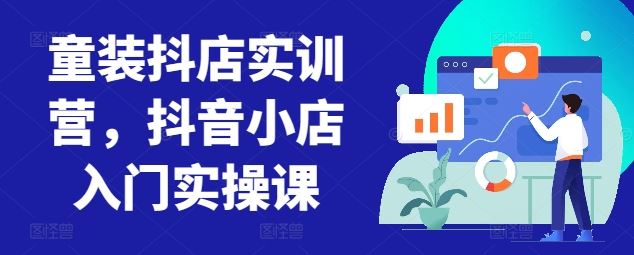 童装抖店实训营，抖音小店入门实操课-柠檬网创