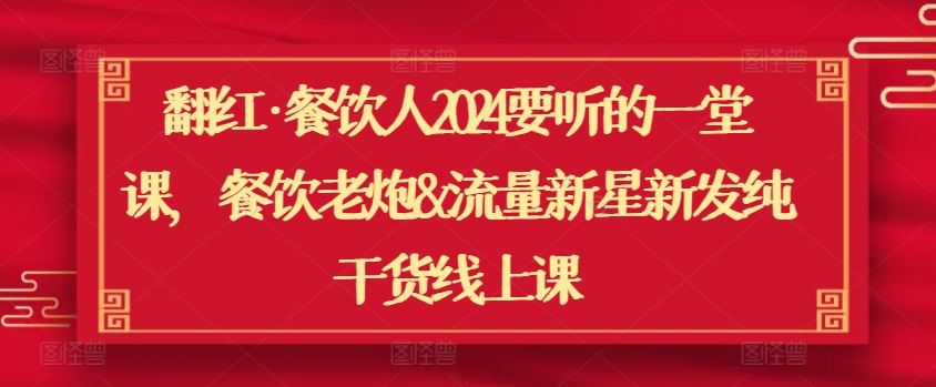翻红·餐饮人2024要听的一堂课，餐饮老炮&流量新星新发纯干货线上课-柠檬网创