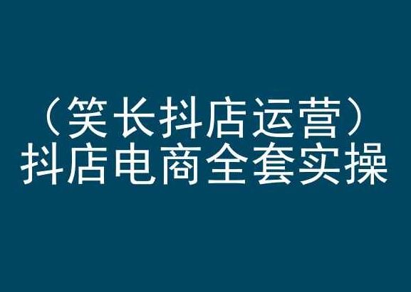 笑长抖店运营，抖店电商全套实操，抖音小店电商培训-柠檬网创