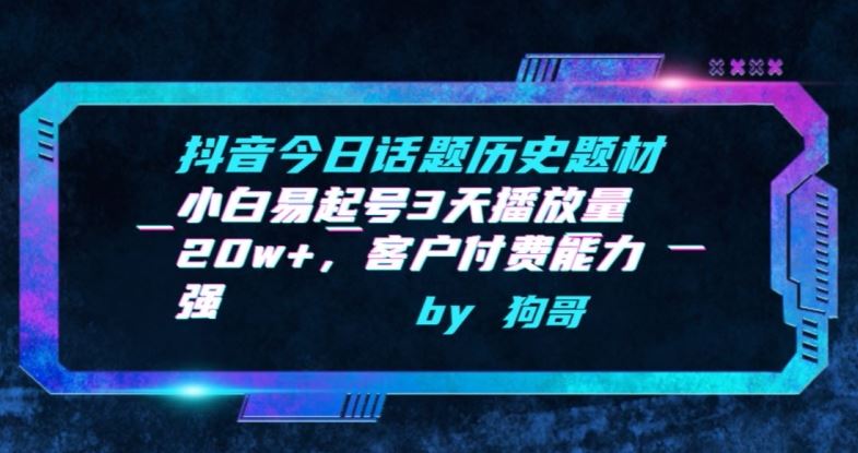 抖音今日话题历史题材-小白易起号3天播放量20w+，客户付费能力强【揭秘】-柠檬网创
