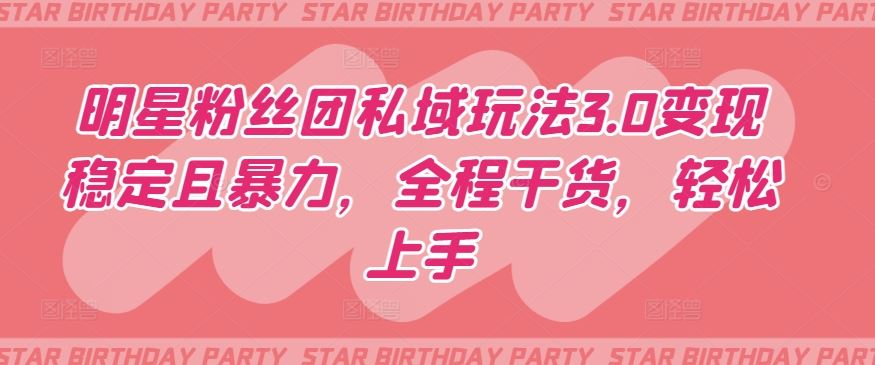 明星粉丝团私域玩法3.0变现稳定且暴力，全程干货，轻松上手【揭秘】-柠檬网创