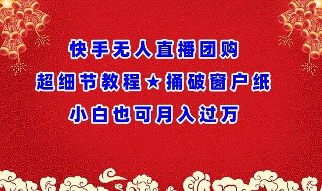 快手无人直播团购超细节教程★捅破窗户纸小白也可月人过万【揭秘】-柠檬网创