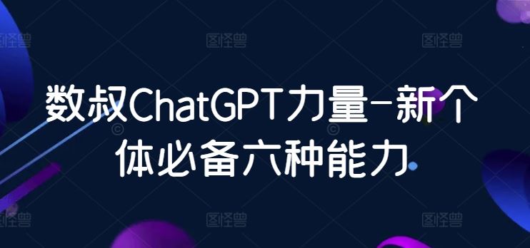 数叔ChatGPT力量-新个体必备六种能力-柠檬网创