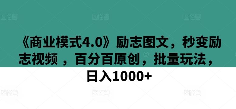 《商业模式4.0》励志图文，秒变励志视频 ，百分百原创，批量玩法，日入1000+【揭秘】-柠檬网创