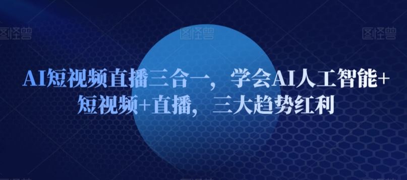 AI短视频直播三合一，学会AI人工智能+短视频+直播，三大趋势红利-柠檬网创