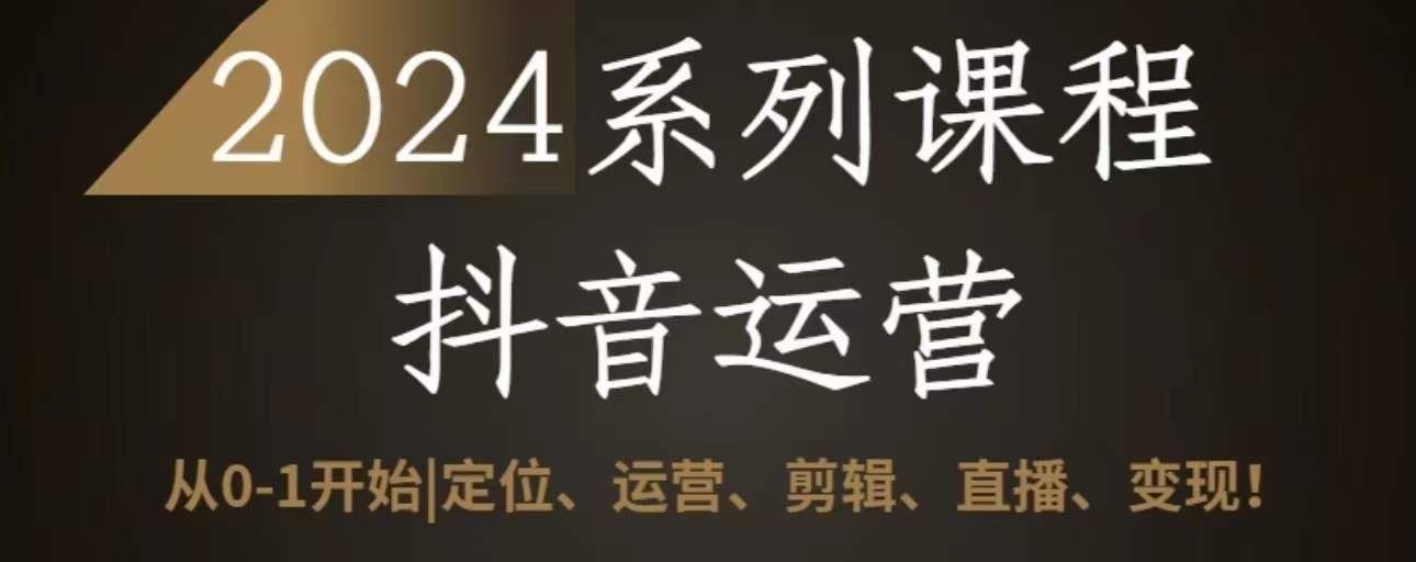 2024抖音运营全套系列课程，从0-1开始，定位、运营、剪辑、直播、变现-柠檬网创