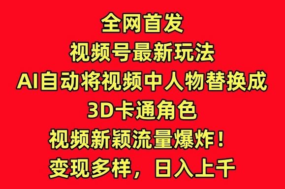全网首发视频号最新玩法，AI自动将视频中人物替换成3D卡通角色，视频新颖流量爆炸【揭秘】-柠檬网创