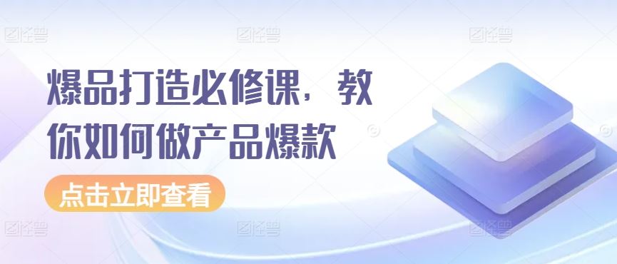爆品打造必修课，教你如何做产品爆款-柠檬网创