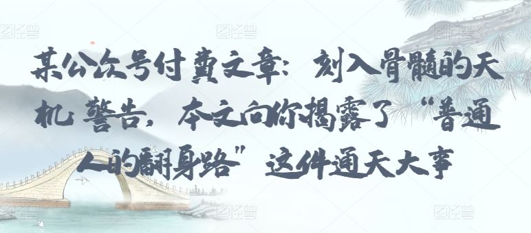 某公众号付费文章：刻入骨髓的天机: 警告，本文向你揭露了 “普通人的翻身路” 这件通天大事-柠檬网创