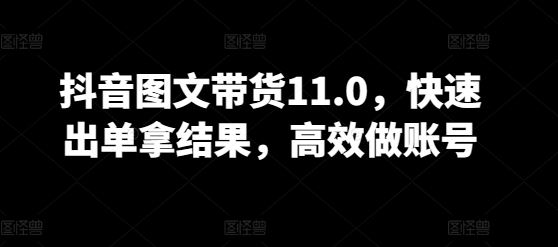 抖音图文带货11.0，快速出单拿结果，高效做账号-柠檬网创