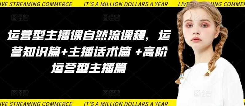 运营型主播课自然流课程，运营知识篇+主播话术篇 +高阶运营型主播篇-柠檬网创