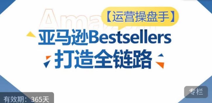 运营操盘手！亚马逊Bestsellers打造全链路，选品、Listing、广告投放全链路进阶优化-柠檬网创