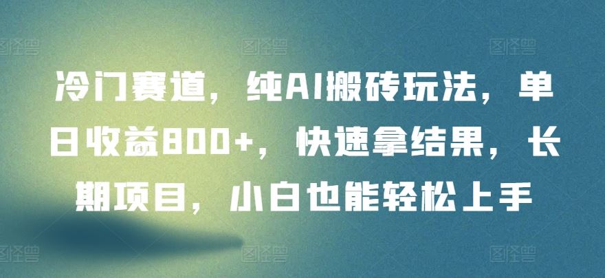 冷门赛道，纯AI搬砖玩法，单日收益800+，快速拿结果，长期项目，小白也能轻松上手【揭秘】-柠檬网创