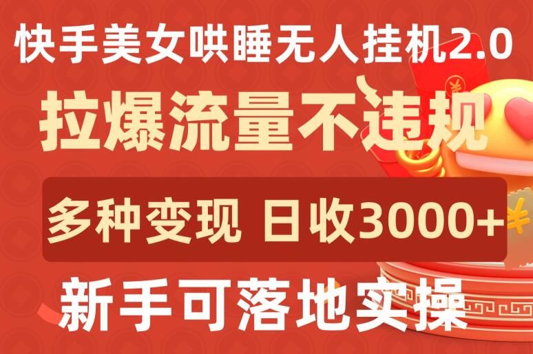快手美女哄睡无人挂机2.0.拉爆流量不违规，多种变现途径，日收3000+，新手可落地实操【揭秘】-柠檬网创
