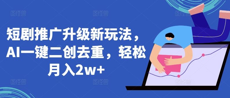 短剧推广升级新玩法，AI一键二创去重，轻松月入2w+【揭秘】-柠檬网创