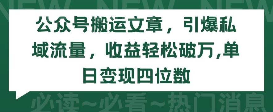 公众号搬运文章，引爆私域流量，收益轻松破万，单日变现四位数【揭秘】-柠檬网创