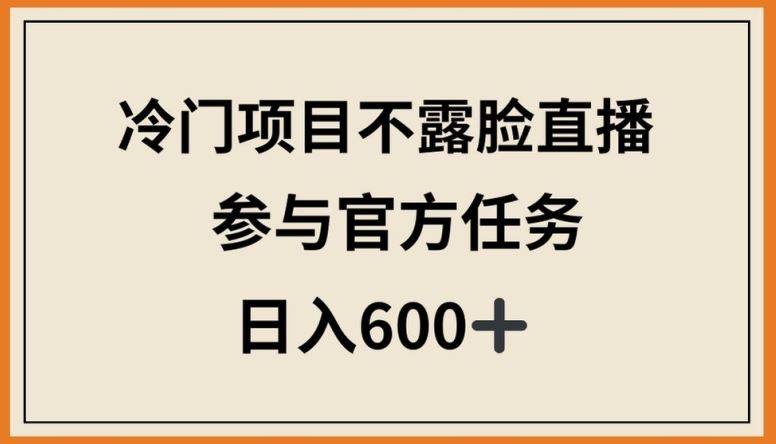 冷门项目不露脸直播，参与官方任务，日入600+【揭秘】-柠檬网创