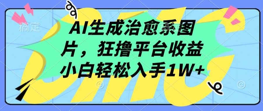 AI生成治愈系图片，狂撸平台收益，小白轻松入手1W+【揭秘】-柠檬网创