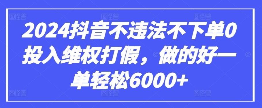 2024抖音不违法不下单0投入维权打假，做的好一单轻松6000+【仅揭秘】-柠檬网创