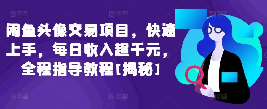 闲鱼头像交易项目，快速上手，每日收入超千元，全程指导教程[揭秘]-柠檬网创