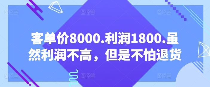 客单价8000.利润1800.虽然利润不高，但是不怕退货【付费文章】-柠檬网创