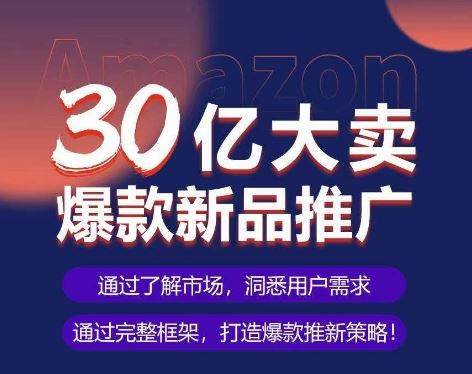 亚马逊·30亿大卖爆款新品推广，可复制、全程案例实操的爆款推新SOP-柠檬网创