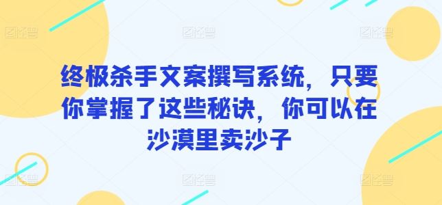 终极杀手文案撰写系统，只要你掌握了这些秘诀，你可以在沙漠里卖沙子-柠檬网创
