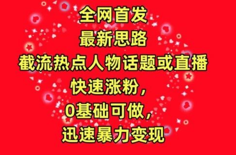 全网首发，截流热点人物话题或直播，快速涨粉，0基础可做，迅速暴力变现【揭秘】-柠檬网创