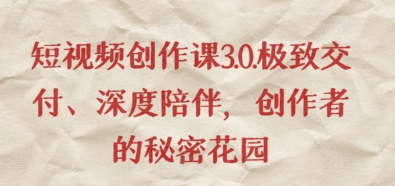 短视频创作课3.0.极致交付、深度陪伴，创作者的秘密花园-柠檬网创
