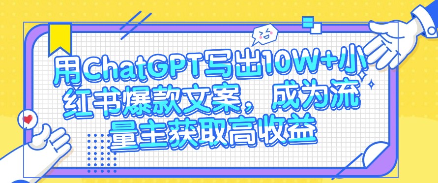 用ChatGPT写出10W+小红书爆款文案，成为流量主获取高收益-柠檬网创