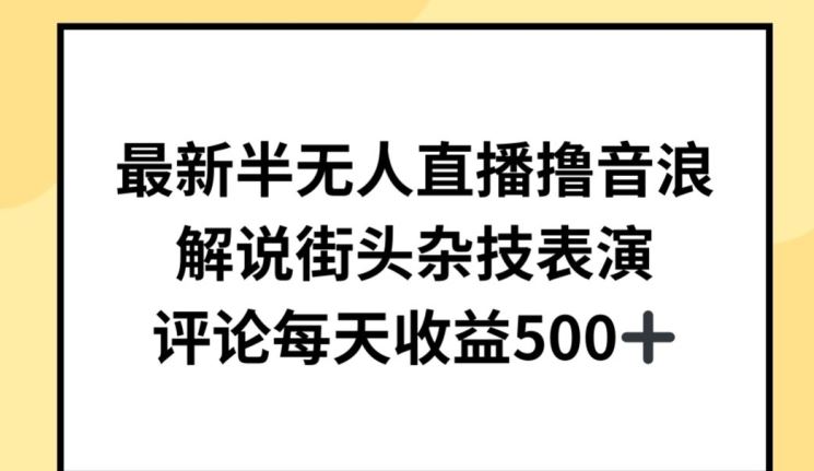 最新半无人直播撸音浪，解说街头杂技表演，平均每天收益500+【揭秘】-柠檬网创